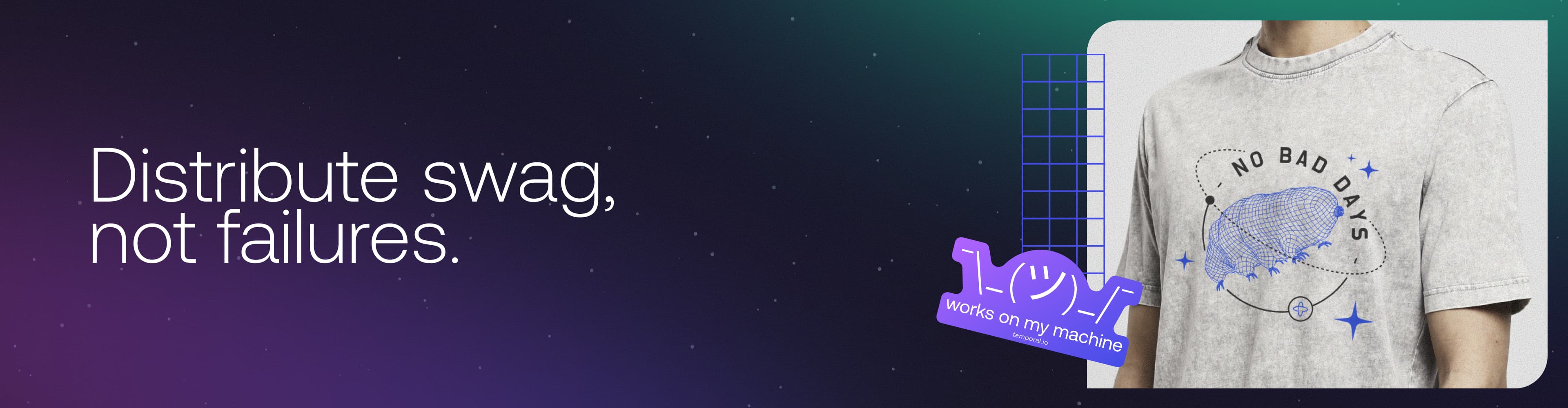 Distribute swag, not failures. 